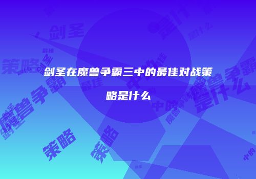 剑圣在魔兽争霸三中的最佳对战策略是什么