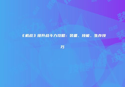 《机战》提升战斗力攻略：装备、技能、生存技巧