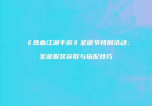 《热血江湖手游》圣诞节特别活动：圣诞服装获取与搭配技巧