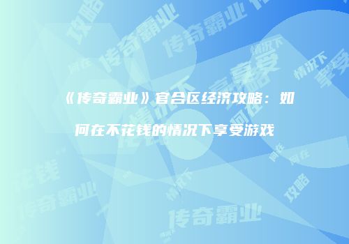 《传奇霸业》官合区经济攻略:如何在不花钱的情况下享受游戏