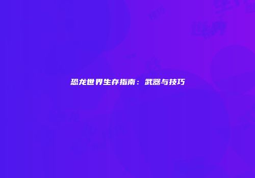 恐龙世界生存指南：武器与技巧