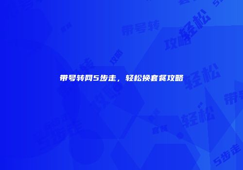 带号转网5步走，轻松换套餐攻略