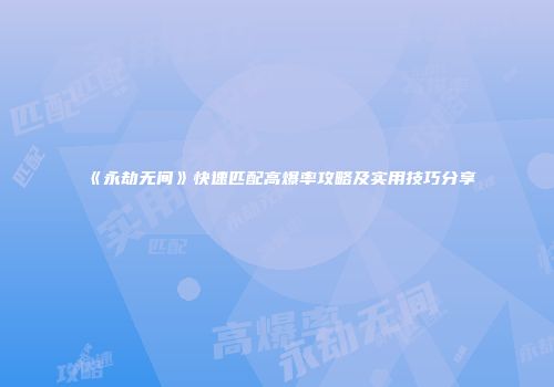 《永劫无间》快速匹配高爆率攻略及实用技巧分享