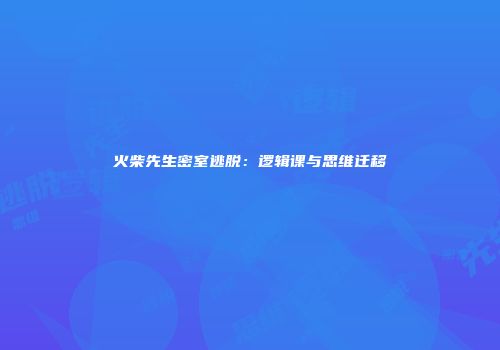 火柴先生密室逃脱：逻辑课与思维迁移