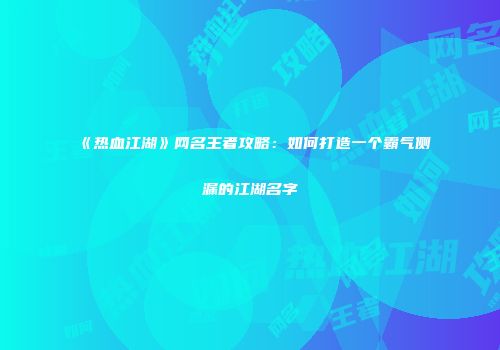 《热血江湖》网名王者攻略：如何打造一个霸气侧漏的江湖名字