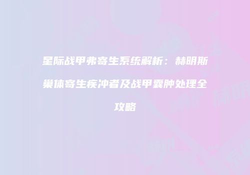 星际战甲弗寄生系统解析：赫明斯巢体寄生疾冲者及战甲囊肿处理全攻略