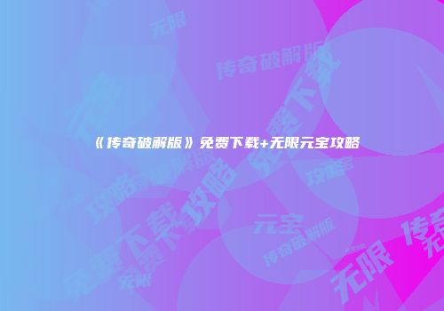 《传奇破解版》免费下载+无限元宝攻略