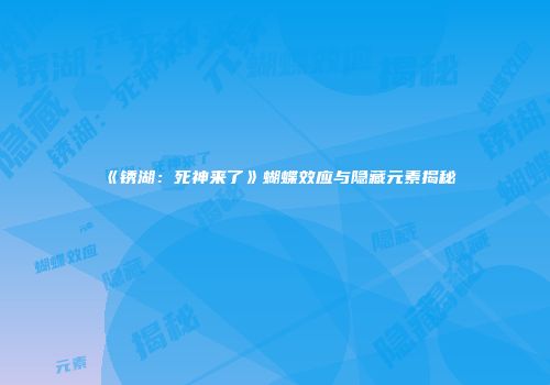《锈湖：死神来了》蝴蝶效应与隐藏元素揭秘