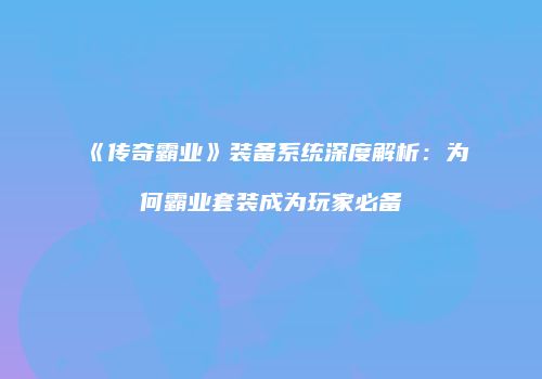 《传奇霸业》装备系统深度解析：为何霸业套装成为玩家必备