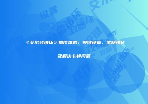 《艾尔登法环》操作攻略：按键设置、武器强化及解决卡顿问题