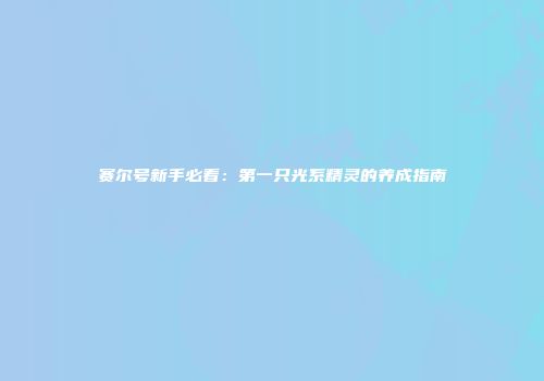 赛尔号新手必看：第一只光系精灵的养成指南