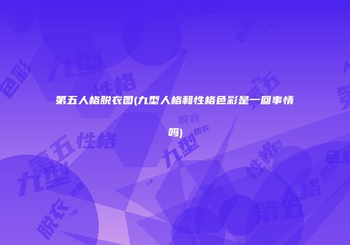 第五人格脱衣图(九型人格和性格色彩是一回事情吗)