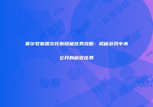 赛尔号斯凯尔托斯隐藏任务攻略：揭秘游戏中未公开的秘密任务