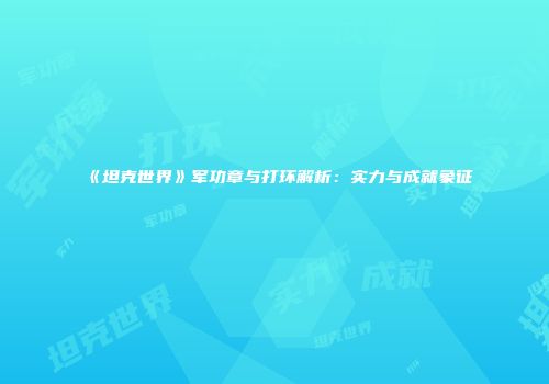 《坦克世界》军功章与打环解析：实力与成就象征