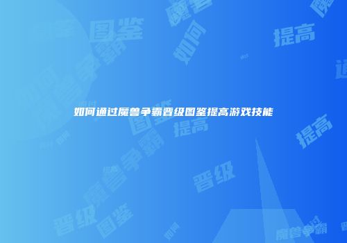 如何通过魔兽争霸晋级图鉴提高游戏技能