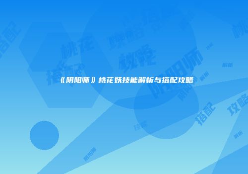《阴阳师》桃花妖技能解析与搭配攻略