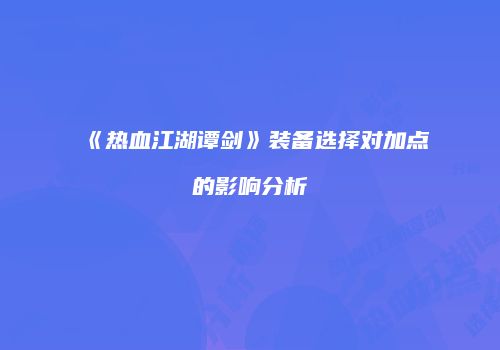 《热血江湖谭剑》装备选择对加点的影响分析