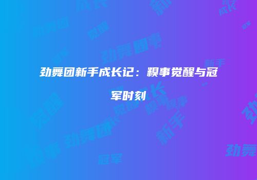 劲舞团新手成长记：糗事觉醒与冠军时刻