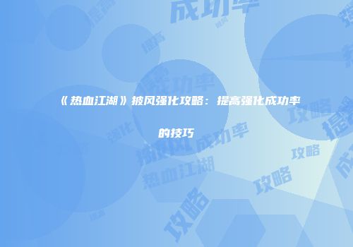 《热血江湖》披风强化攻略：提高强化成功率的技巧
