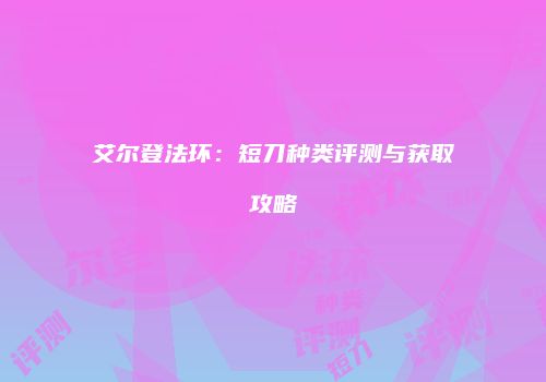 艾尔登法环：短刀种类评测与获取攻略