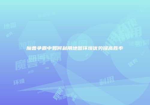 魔兽争霸中如何利用地图环境优势提高胜率