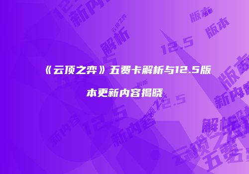 《云顶之弈》五费卡解析与12.5版本更新内容揭晓