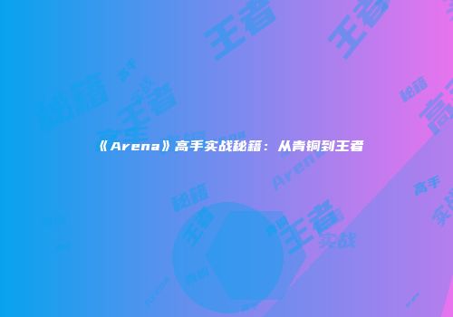《Arena》高手实战秘籍：从青铜到王者