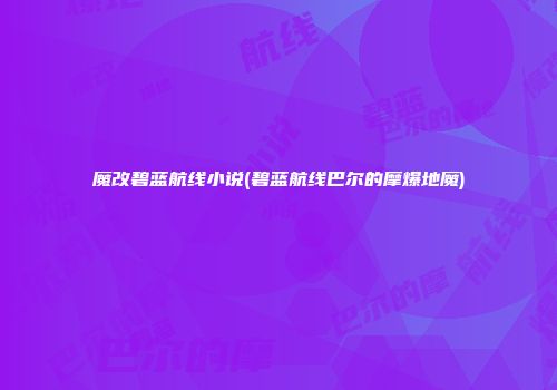 魔改碧蓝航线小说(碧蓝航线巴尔的摩爆地魔)