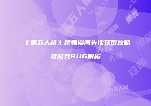 《第五人格》跳舞漫画头像获取攻略及游戏BUG解析
