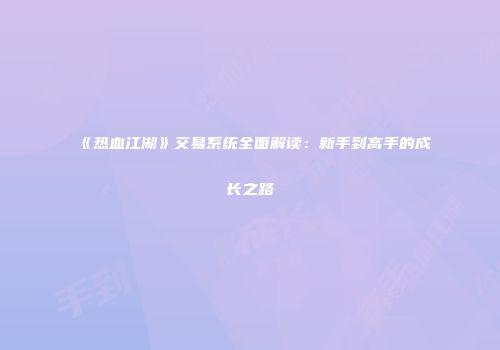 《热血江湖》交易系统全面解读：新手到高手的成长之路
