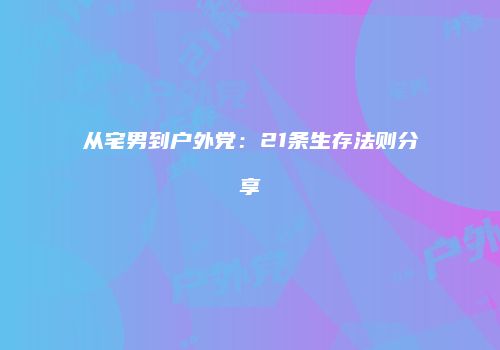 从宅男到户外党：21条生存法则分享