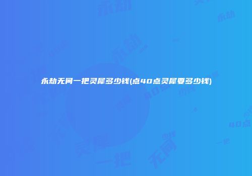 永劫无间一把灵犀多少钱(点40点灵犀要多少钱)