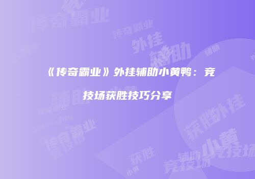 《传奇霸业》外挂辅助小黄鸭：竞技场获胜技巧分享