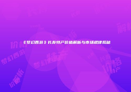 《梦幻西游》长寿特产价格解析与市场规律揭秘