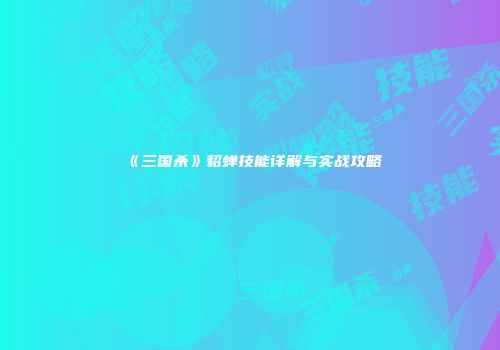 《三国杀》貂蝉技能详解与实战攻略