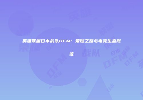 英雄联盟日本战队DFM：荣耀之路与电竞生态概览