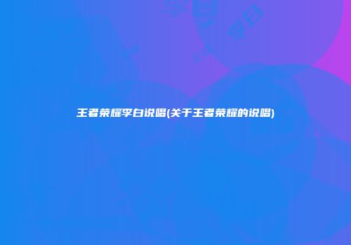 王者荣耀李白说唱(关于王者荣耀的说唱)