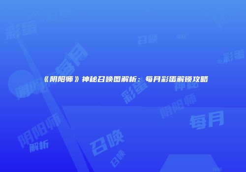 《阴阳师》神秘召唤图解析：每月彩蛋解锁攻略