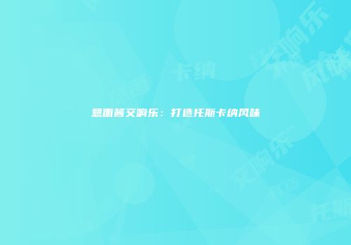 意面酱交响乐：打造托斯卡纳风味
