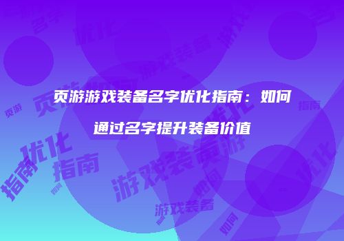 页游游戏装备名字优化指南:如何通过名字提升装备价值