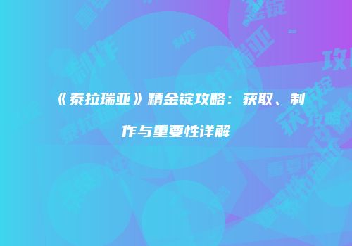 《泰拉瑞亚》精金锭攻略：获取、制作与重要性详解