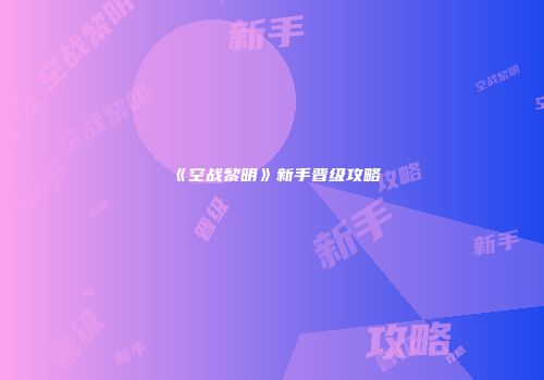《空战黎明》新手晋级攻略