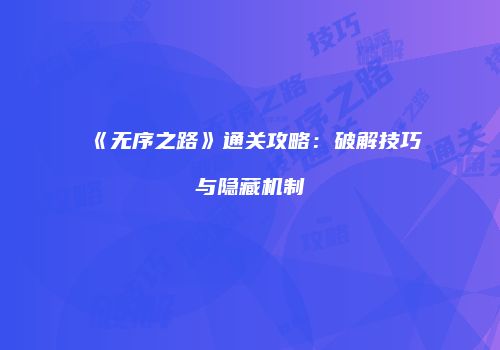 《无序之路》通关攻略：破解技巧与隐藏机制