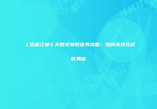 《热血江湖》天四式转职任务攻略：如何高效完成任务链