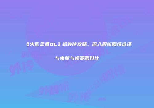 《火影忍者OL》蝎外传攻略：深入解析剧情选择与鬼鲛与蝎策略对比