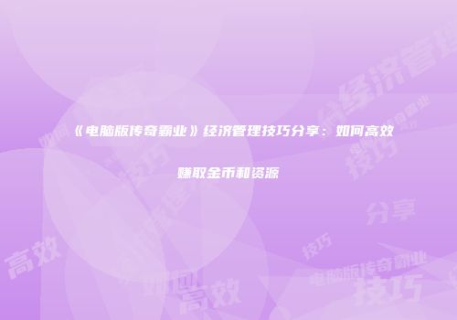 《电脑版传奇霸业》经济管理技巧分享：如何高效赚取金币和资源