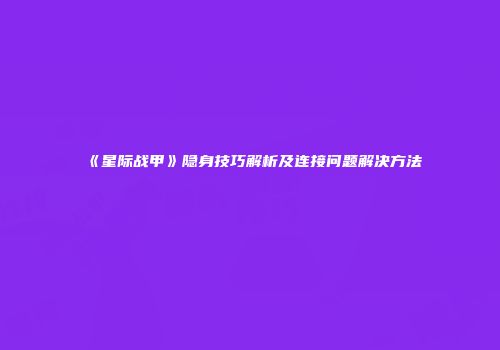 《星际战甲》隐身技巧解析及连接问题解决方法
