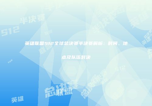 英雄联盟S12全球总决赛半决赛解析：时间、地点及队伍对决