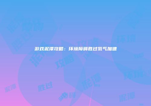 游戏泥潭攻略：环境障碍胜过氮气加速