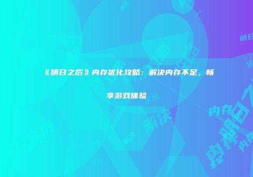《明日之后》内存优化攻略：解决内存不足，畅享游戏体验
